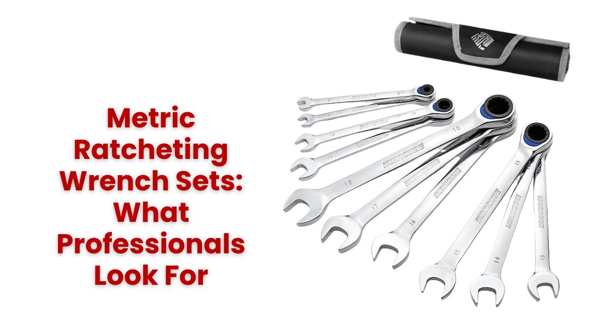 Metric Ratcheting Wrench Sets: What Professionals Look For