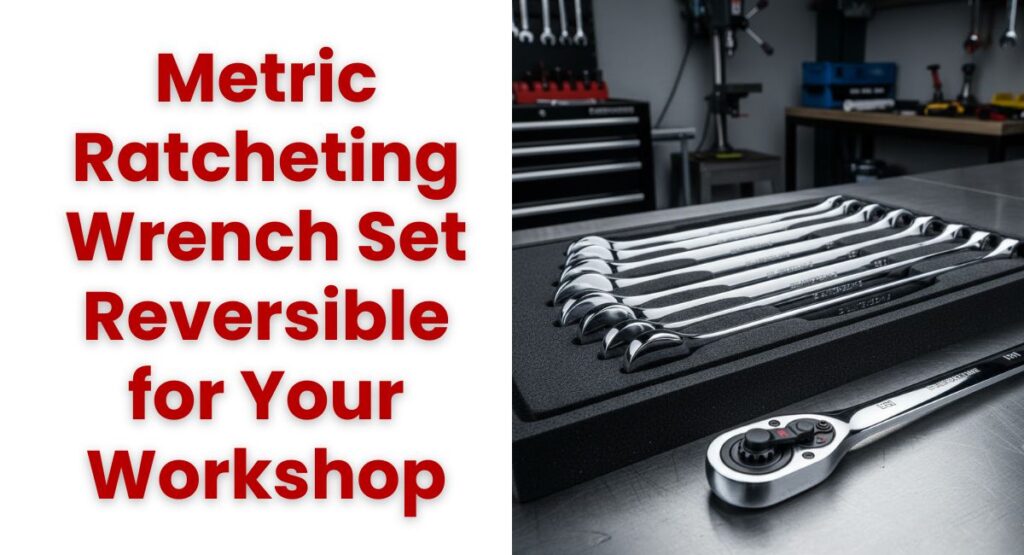 How to Choose a Metric Ratcheting Wrench Set Reversible for Your Workshop