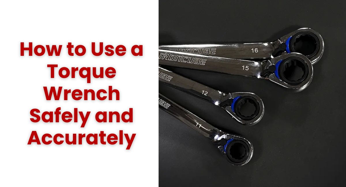 How to Use a Torque Wrench Safely and Accurately