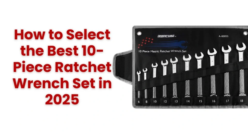 How to Select the Best 10-Piece Ratchet Wrench Set in 2025