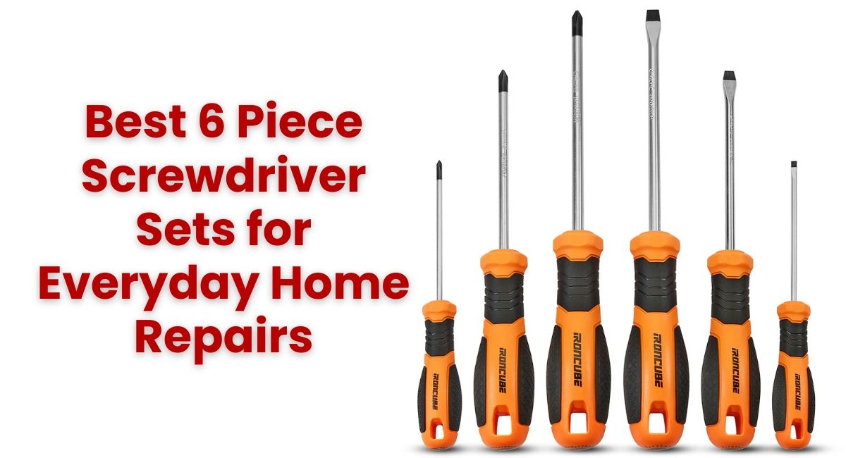 Best 6 Piece Screwdriver Sets for Everyday Home Repair