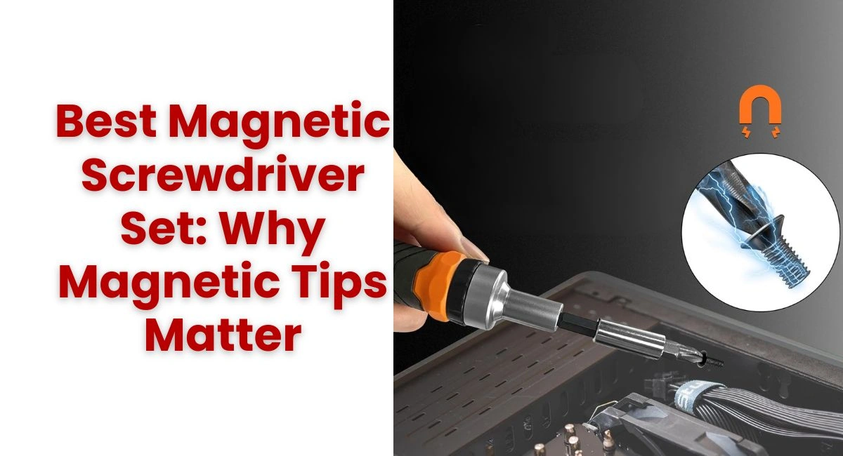 Best Magnetic Screwdriver Set Why Magnetic Tips Matter