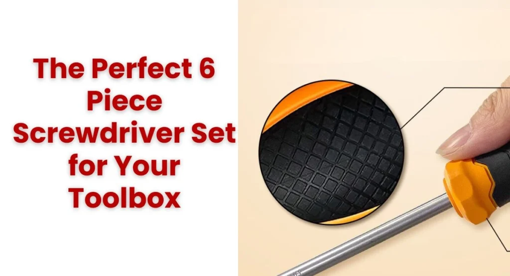 The Perfect 6 Piece Screwdriver Set for Your Toolbox