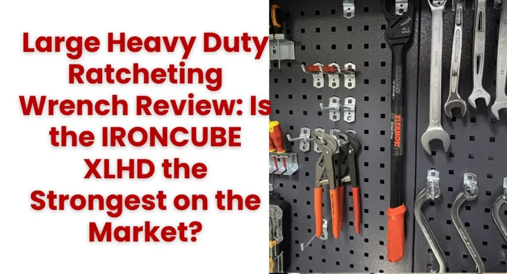 Large Heavy Duty Ratcheting Wrench Review: Is the IRONCUBE XLHD the Strongest on the Market?